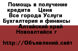 Помощь в получение кредита! › Цена ­ 777 - Все города Услуги » Бухгалтерия и финансы   . Алтайский край,Новоалтайск г.